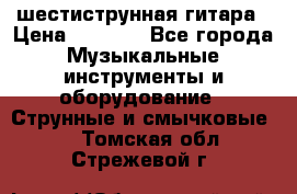 шестиструнная гитара › Цена ­ 4 000 - Все города Музыкальные инструменты и оборудование » Струнные и смычковые   . Томская обл.,Стрежевой г.